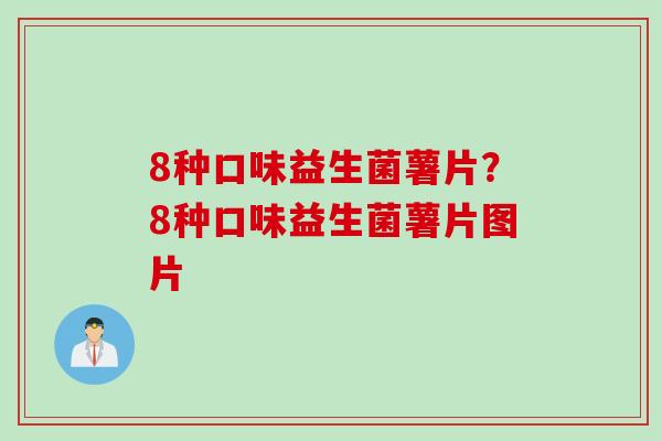 8种口味益生菌薯片？8种口味益生菌薯片图片