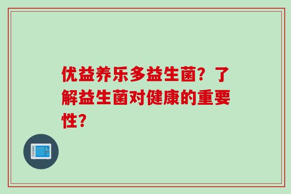 优益养乐多益生菌？了解益生菌对健康的重要性？