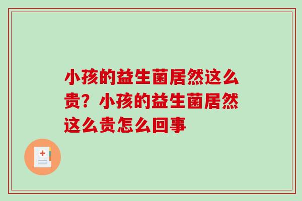 小孩的益生菌居然这么贵？小孩的益生菌居然这么贵怎么回事