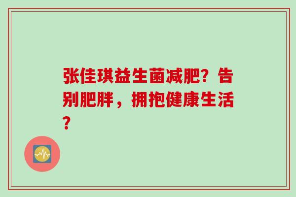 张佳琪益生菌减肥？告别肥胖，拥抱健康生活？