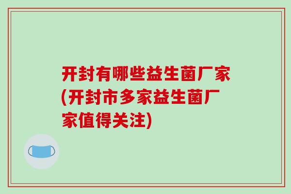 开封有哪些益生菌厂家(开封市多家益生菌厂家值得关注)