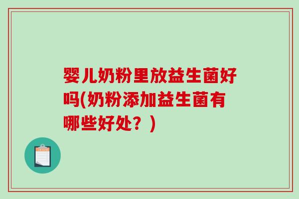 婴儿奶粉里放益生菌好吗(奶粉添加益生菌有哪些好处？)