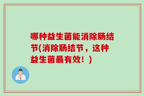 哪种益生菌能消除肠结节(消除肠结节，这种益生菌最有效！)