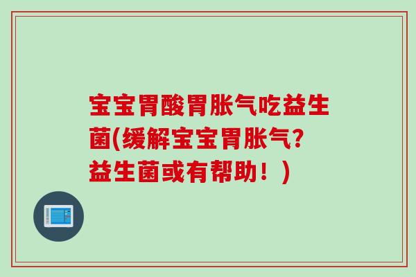 宝宝胃酸胃胀气吃益生菌(缓解宝宝胃胀气？益生菌或有帮助！)
