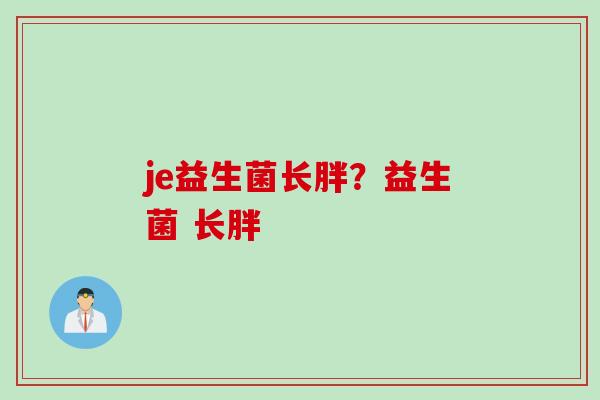 je益生菌长胖？益生菌 长胖