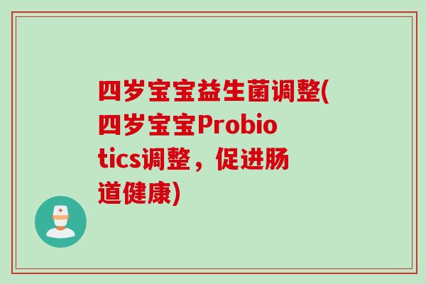 四岁宝宝益生菌调整(四岁宝宝Probiotics调整，促进肠道健康)