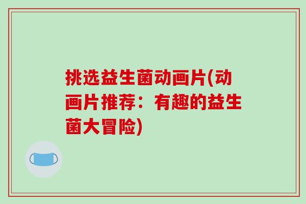 挑选益生菌动画片(动画片推荐：有趣的益生菌大冒险)