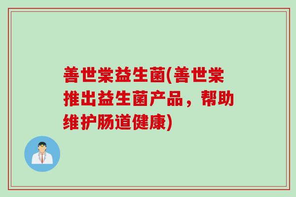 善世棠益生菌(善世棠推出益生菌产品，帮助维护肠道健康)