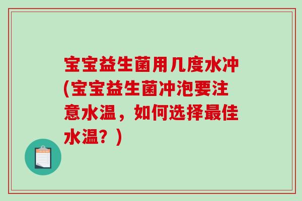 宝宝益生菌用几度水冲(宝宝益生菌冲泡要注意水温，如何选择最佳水温？)