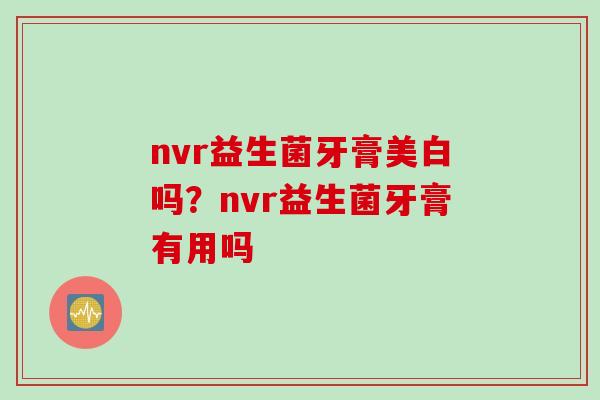 nvr益生菌牙膏美白吗？nvr益生菌牙膏有用吗