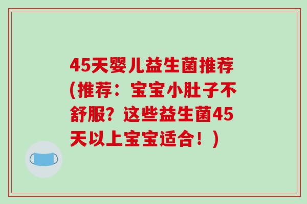 45天婴儿益生菌推荐(推荐：宝宝小肚子不舒服？这些益生菌45天以上宝宝适合！)