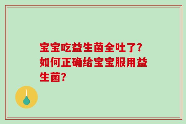 宝宝吃益生菌全吐了？如何正确给宝宝服用益生菌？