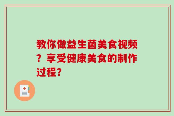 教你做益生菌美食视频？享受健康美食的制作过程？