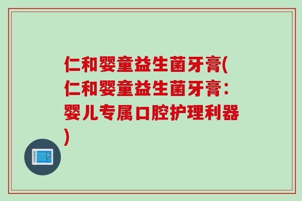 仁和婴童益生菌牙膏(仁和婴童益生菌牙膏：婴儿专属口腔护理利器)