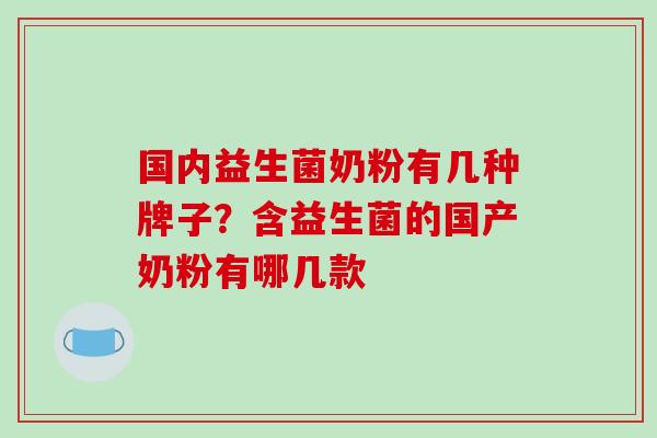 国内益生菌奶粉有几种牌子？含益生菌的国产奶粉有哪几款