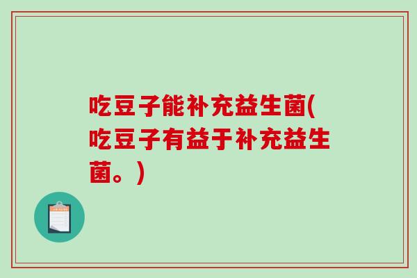 吃豆子能补充益生菌(吃豆子有益于补充益生菌。)