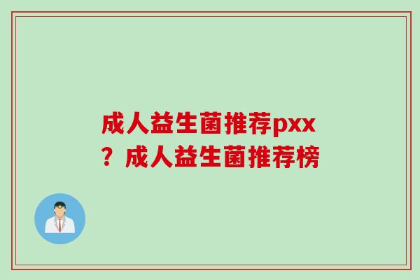 成人益生菌推荐pxx？成人益生菌推荐榜