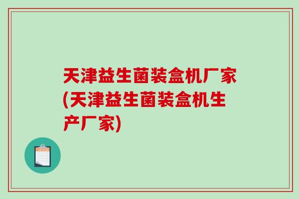 天津益生菌装盒机厂家(天津益生菌装盒机生产厂家)