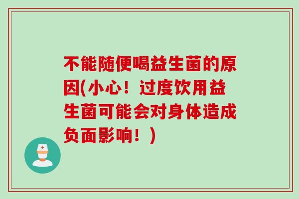 不能随便喝益生菌的原因(小心！过度饮用益生菌可能会对身体造成负面影响！)