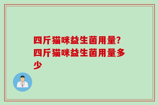 四斤猫咪益生菌用量？四斤猫咪益生菌用量多少