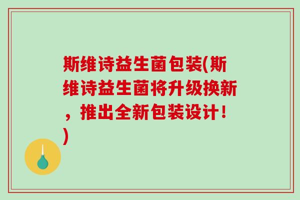 斯维诗益生菌包装(斯维诗益生菌将升级换新，推出全新包装设计！)