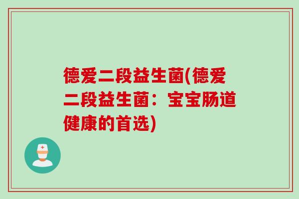 德爱二段益生菌(德爱二段益生菌：宝宝肠道健康的首选)