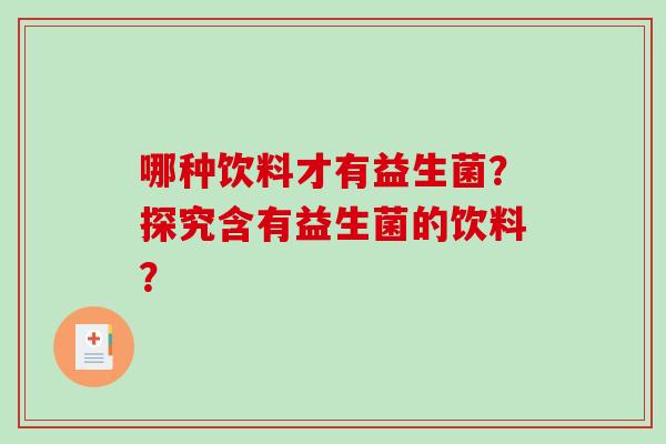 哪种饮料才有益生菌？探究含有益生菌的饮料？