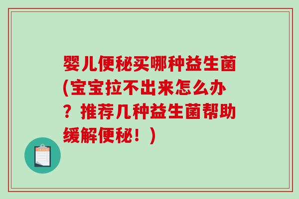 婴儿便秘买哪种益生菌(宝宝拉不出来怎么办？推荐几种益生菌帮助缓解便秘！)