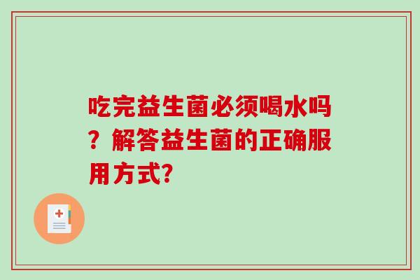 吃完益生菌必须喝水吗？解答益生菌的正确服用方式？