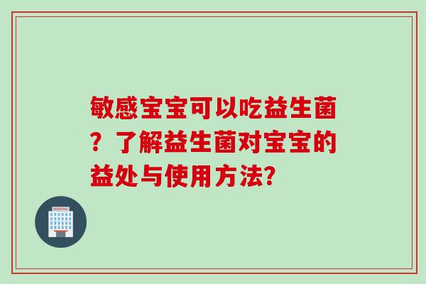 敏感宝宝可以吃益生菌？了解益生菌对宝宝的益处与使用方法？