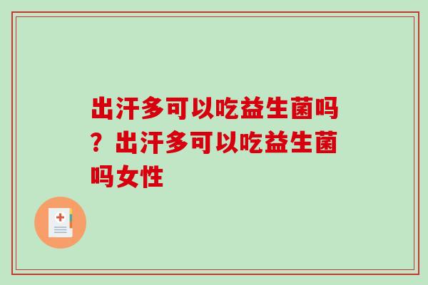 出汗多可以吃益生菌吗?出汗多可以吃益生菌吗女性 出汗多可以吃益生菌吗?出汗多可以吃益生菌吗女性
