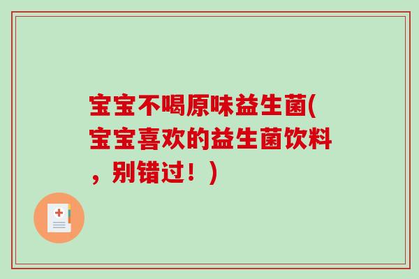 宝宝不喝原味益生菌(宝宝喜欢的益生菌饮料，别错过！)