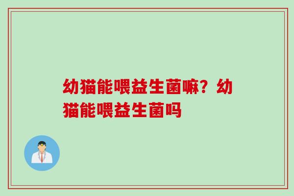 幼猫能喂益生菌嘛？幼猫能喂益生菌吗