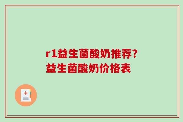 r1益生菌酸奶推荐？益生菌酸奶价格表