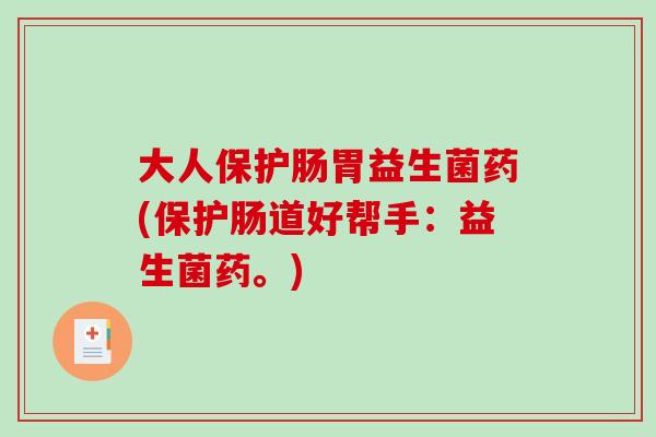 大人保护肠胃益生菌药(保护肠道好帮手：益生菌药。)