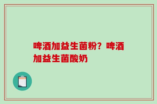 啤酒加益生菌粉？啤酒加益生菌酸奶