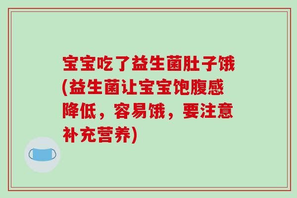 宝宝吃了益生菌肚子饿(益生菌让宝宝饱腹感降低，容易饿，要注意补充营养)