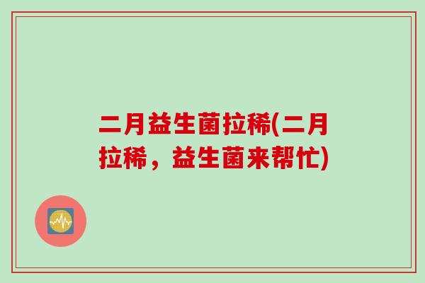二月益生菌拉稀(二月拉稀，益生菌来帮忙)