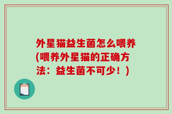 外星猫益生菌怎么喂养(喂养外星猫的正确方法：益生菌不可少！)