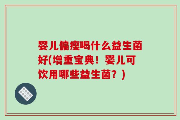 婴儿偏瘦喝什么益生菌好(增重宝典！婴儿可饮用哪些益生菌？)