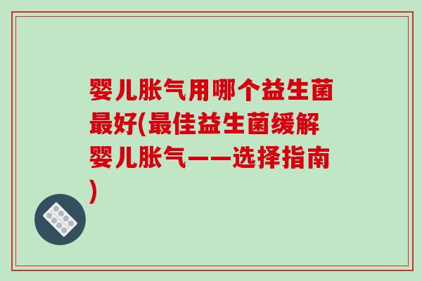 婴儿胀气用哪个益生菌最好(最佳益生菌缓解婴儿胀气——选择指南)