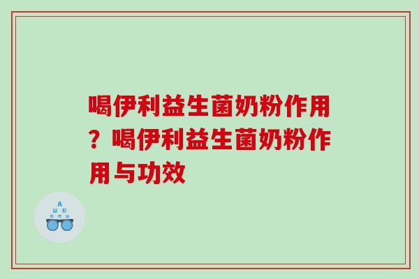 喝伊利益生菌奶粉作用？喝伊利益生菌奶粉作用与功效