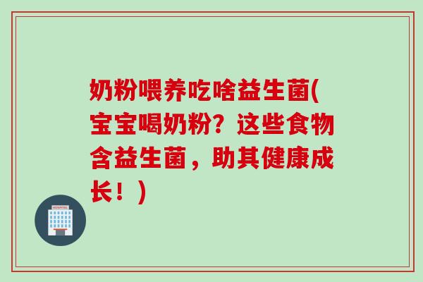 奶粉喂养吃啥益生菌(宝宝喝奶粉？这些食物含益生菌，助其健康成长！)
