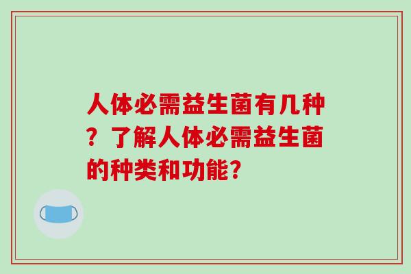 人体必需益生菌有几种？了解人体必需益生菌的种类和功能？