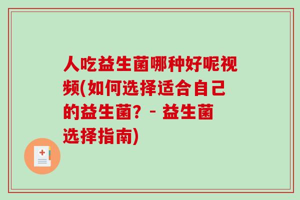 人吃益生菌哪种好呢视频(如何选择适合自己的益生菌？- 益生菌选择指南)