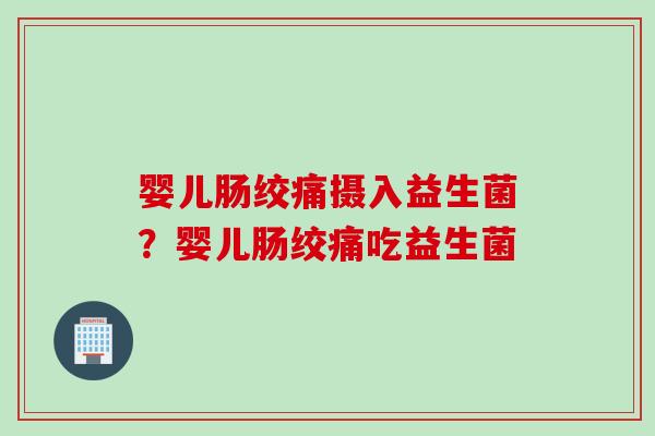 婴儿肠绞痛摄入益生菌？婴儿肠绞痛吃益生菌