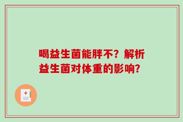 喝益生菌能胖不？解析益生菌对体重的影响？