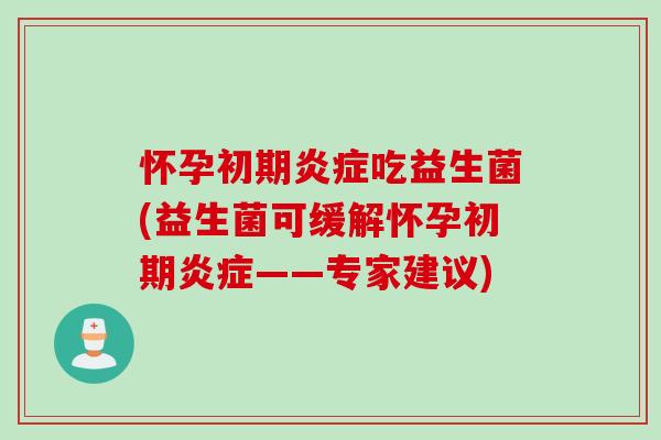 怀孕初期炎症吃益生菌(益生菌可缓解怀孕初期炎症——专家建议)