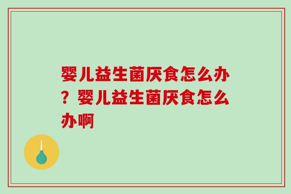 婴儿益生菌厌食怎么办？婴儿益生菌厌食怎么办啊