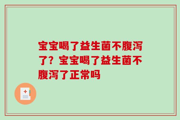 宝宝喝了益生菌不腹泻了？宝宝喝了益生菌不腹泻了正常吗